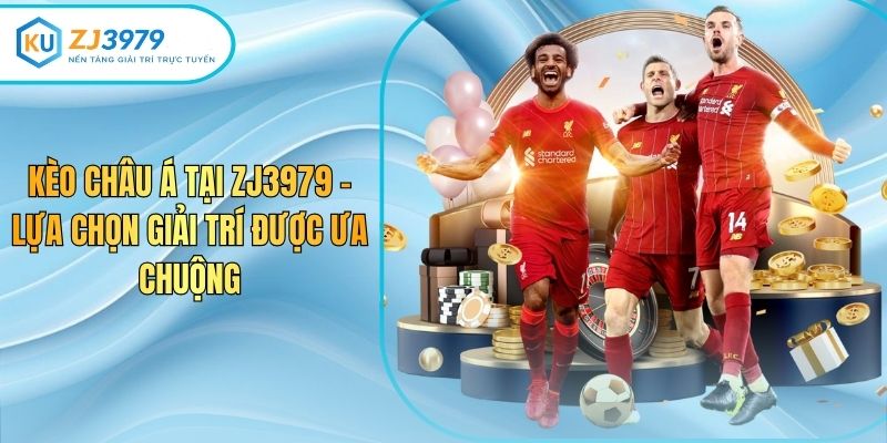 Kèo Châu Á Tại Zj3979 – Lựa Chọn Giải Trí Được Ưa Chuộng